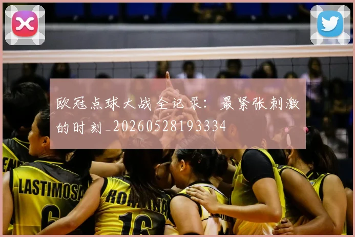 欧冠点球大战全记录：最紧张刺激的时刻_20260528193334