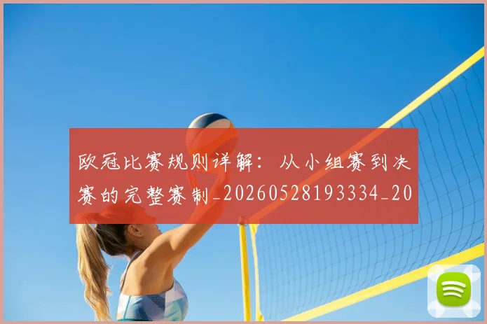 欧冠比赛规则详解：从小组赛到决赛的完整赛制_20260528193334_20260801164253